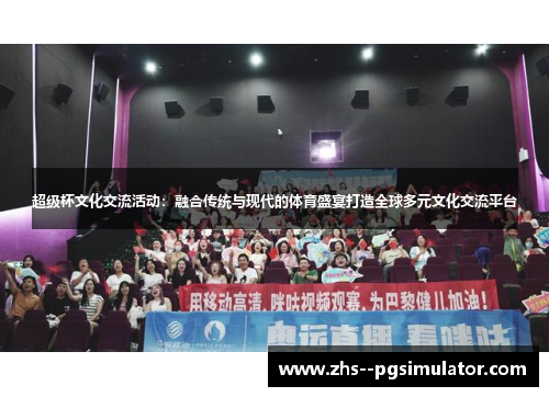 超级杯文化交流活动：融合传统与现代的体育盛宴打造全球多元文化交流平台