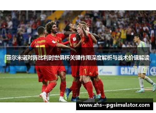 菲尔米诺对阵比利时世俱杯关键作用深度解析与战术价值解读