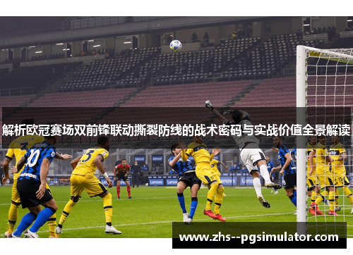 解析欧冠赛场双前锋联动撕裂防线的战术密码与实战价值全景解读