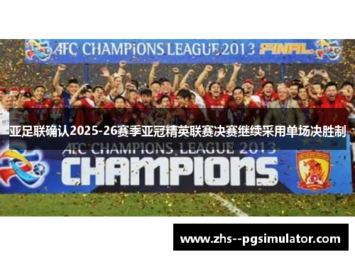 亚足联确认2025-26赛季亚冠精英联赛决赛继续采用单场决胜制
