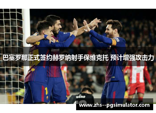 巴塞罗那正式签约赫罗纳射手保维克托 预计增强攻击力