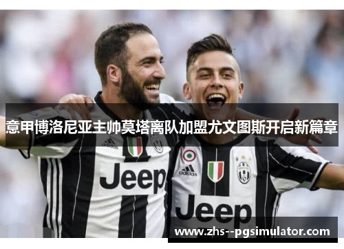 意甲博洛尼亚主帅莫塔离队加盟尤文图斯开启新篇章