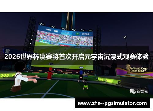 2026世界杯决赛将首次开启元宇宙沉浸式观赛体验