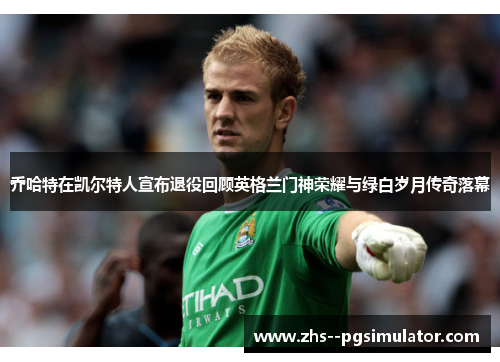 乔哈特在凯尔特人宣布退役回顾英格兰门神荣耀与绿白岁月传奇落幕