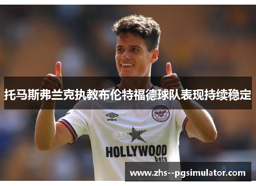 托马斯弗兰克执教布伦特福德球队表现持续稳定