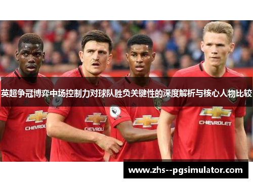 英超争冠博弈中场控制力对球队胜负关键性的深度解析与核心人物比较