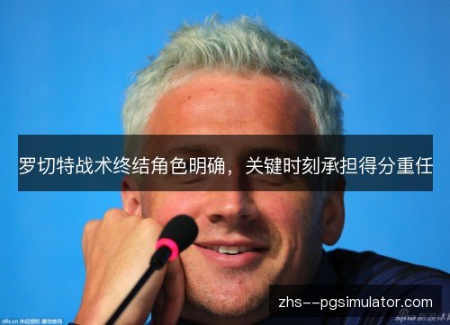 罗切特战术终结角色明确，关键时刻承担得分重任